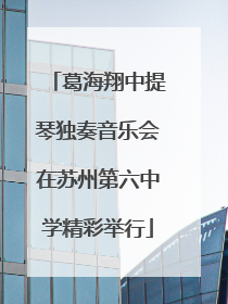 葛海翔中提琴独奏音乐会在苏州第六中学精彩举行
