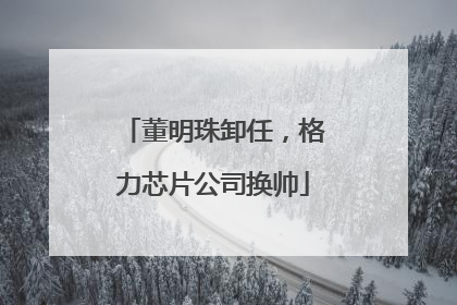 董明珠卸任，格力芯片公司换帅