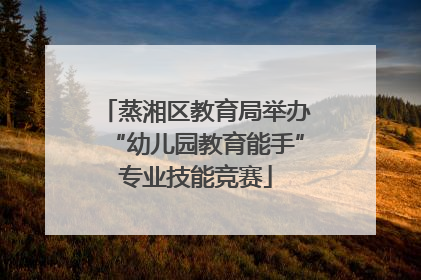 蒸湘区教育局举办“幼儿园教育能手”专业技能竞赛