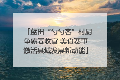 蓝田“勺勺客”村厨争霸赛收官 美食赛事激活县域发展新动能