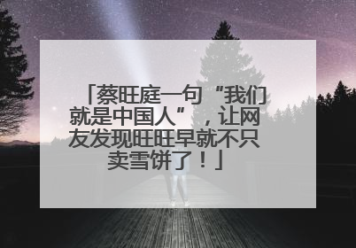 蔡旺庭一句“我们就是中国人”，让网友发现旺旺早就不只卖雪饼了！