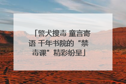 警犬搜毒 童言寄语 千年书院的“禁毒课”精彩纷呈