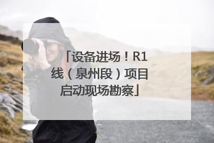 设备进场！R1线（泉州段）项目启动现场勘察