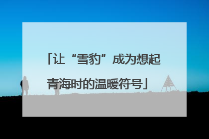 让“雪豹”成为想起青海时的温暖符号