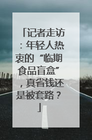 记者走访：年轻人热衷的“临期食品盲盒”，真省钱还是被套路？