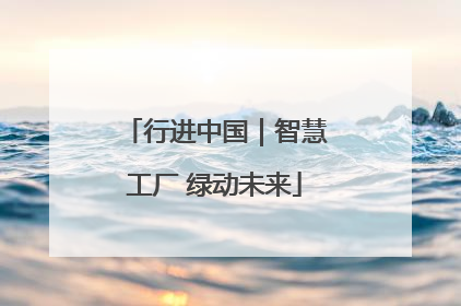 行进中国｜智慧工厂 绿动未来