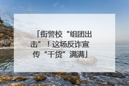 街警校“组团出击”！这场反诈宣传“干货”满满