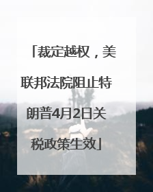 裁定越权，美联邦法院阻止特朗普4月2日关税政策生效