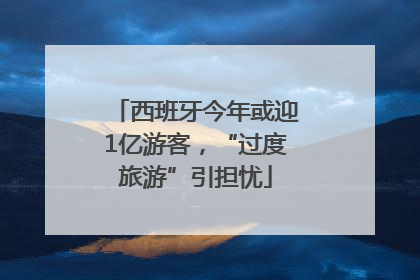 西班牙今年或迎1亿游客，“过度旅游”引担忧