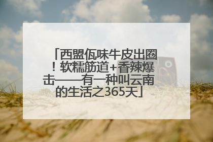 西盟佤味牛皮出圈！软糯筋道+香辣爆击——有一种叫云南的生活之365天