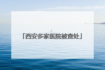 西安多家医院被查处