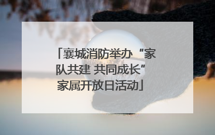 襄城消防举办“家队共建 共同成长”家属开放日活动