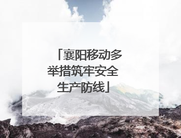 襄阳移动多举措筑牢安全生产防线