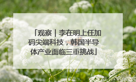 观察｜李在明上任加码尖端科技，韩国半导体产业面临三重挑战