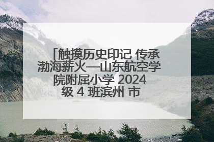 触摸历史印记 传承渤海薪火—山东航空学院附属小学 2024 级 4 班滨州 市档案馆研学实践活动
