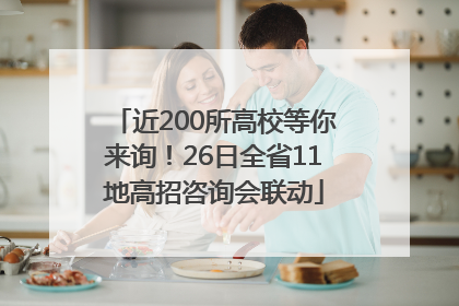 近200所高校等你来询！26日全省11地高招咨询会联动