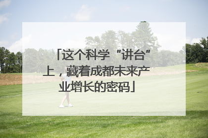 这个科学“讲台”上，藏着成都未来产业增长的密码