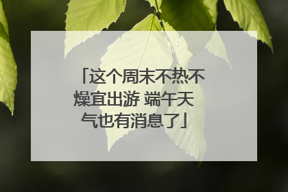 这个周末不热不燥宜出游 端午天气也有消息了