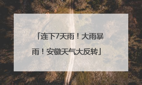 连下7天雨！大雨暴雨！安徽天气大反转