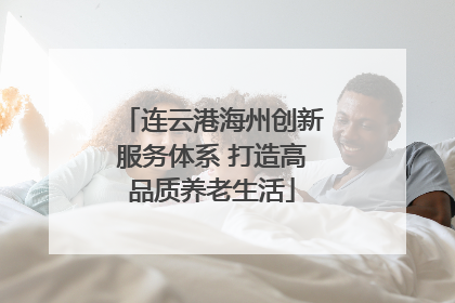连云港海州创新服务体系 打造高品质养老生活