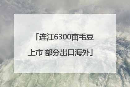 连江6300亩毛豆上市 部分出口海外
