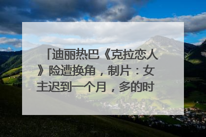 迪丽热巴《克拉恋人》险遭换角，制片：女主迟到一个月，多的时间成就了角色，唐嫣方最新回应！
