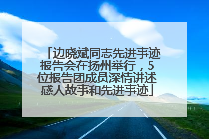 边晓斌同志先进事迹报告会在扬州举行，5位报告团成员深情讲述感人故事和先进事迹