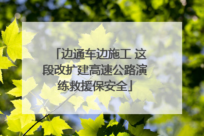 边通车边施工 这段改扩建高速公路演练救援保安全