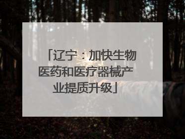 辽宁：加快生物医药和医疗器械产业提质升级