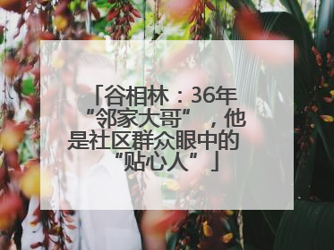 谷相林：36年“邻家大哥”，他是社区群众眼中的“贴心人”
