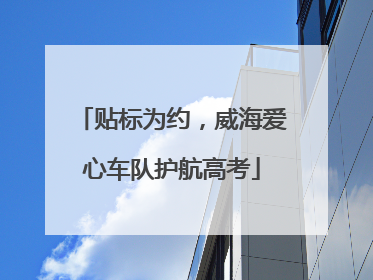 贴标为约，威海爱心车队护航高考