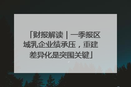 财报解读｜一季报区域乳企业绩承压，重建差异化是突围关键