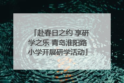 赴春日之约 享研学之乐 青岛淮阳路小学开展研学活动