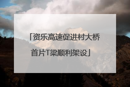 资乐高速促进村大桥首片T梁顺利架设