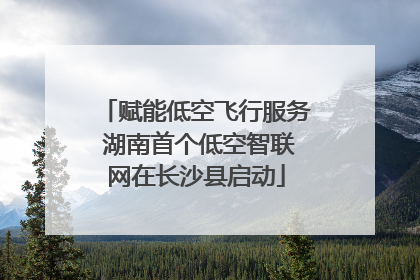 赋能低空飞行服务 湖南首个低空智联网在长沙县启动