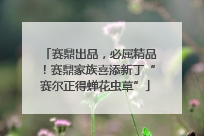 赛鼎出品，必属精品！赛鼎家族喜添新丁“赛尔正得蝉花虫草”