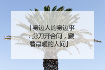 身边人的身边事：剪刀开合间，藏着最暖的人间