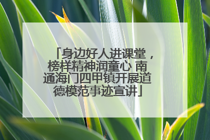 身边好人进课堂，榜样精神润童心 南通海门四甲镇开展道德模范事迹宣讲