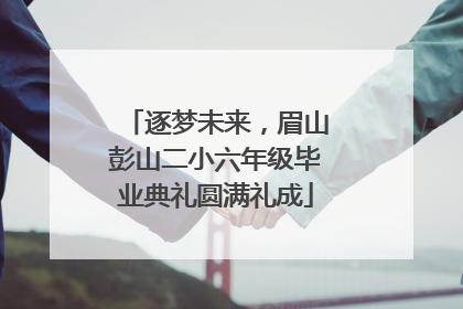 逐梦未来，眉山彭山二小六年级毕业典礼圆满礼成
