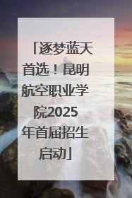 逐梦蓝天首选！昆明航空职业学院2025年首届招生启动