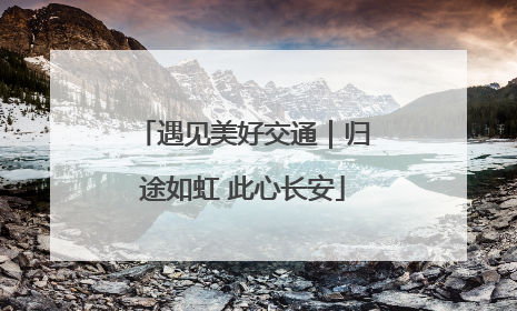 遇见美好交通｜归途如虹 此心长安