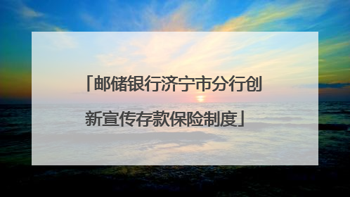 邮储银行济宁市分行创新宣传存款保险制度