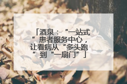 酒泉：“一站式”患者服务中心，让看病从“多头跑”到“一扇门”