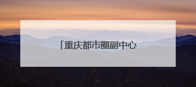 重庆都市圈副中心，为什么在四川？