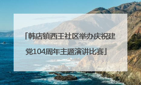 韩店镇西王社区举办庆祝建党104周年主题演讲比赛