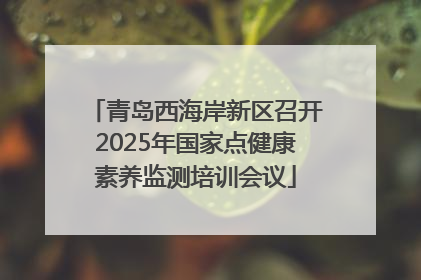 青岛西海岸新区召开2025年国家点健康素养监测培训会议