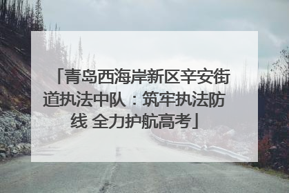 青岛西海岸新区辛安街道执法中队：筑牢执法防线 全力护航高考