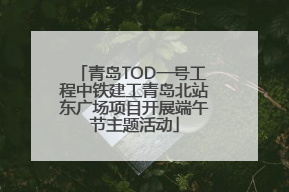 青岛TOD一号工程中铁建工青岛北站东广场项目开展端午节主题活动