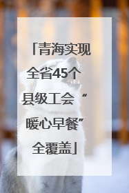 青海实现全省45个县级工会“暖心早餐”全覆盖