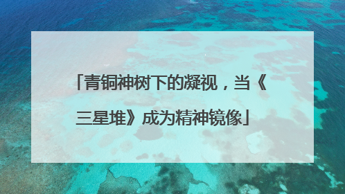 青铜神树下的凝视，当《三星堆》成为精神镜像